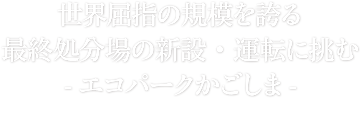 世界屈指の規模を誇る最終処分場の新設・運転に挑む